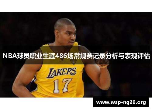 NBA球员职业生涯486场常规赛记录分析与表现评估 NBA球员职业生涯486场常规赛记录分析与表现评估