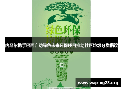 内马尔携手巴西启动绿色未来环保项目推动社区垃圾分类倡议 内马尔携手巴西启动绿色未来环保项目推动社区垃圾分类倡议