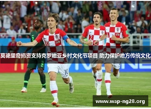 莫德里奇捐资支持克罗地亚乡村文化节项目 助力保护地方传统文化 莫德里奇捐资支持克罗地亚乡村文化节项目 助力保护地方传统文化