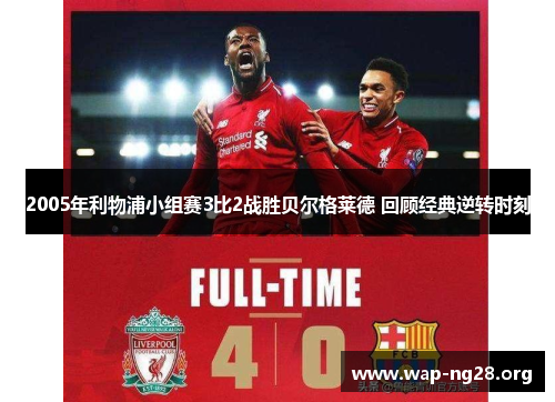 2005年利物浦小组赛3比2战胜贝尔格莱德 回顾经典逆转时刻 2005年利物浦小组赛3比2战胜贝尔格莱德 回顾经典逆转时刻