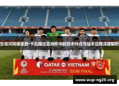 东帝汶阿德里图·卡瓦略在亚洲杯中的技术特点与战术应用深度解析 东帝汶阿德里图·卡瓦略在亚洲杯中的技术特点与战术应用深度解析