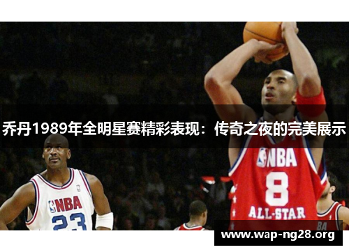 乔丹1989年全明星赛精彩表现:传奇之夜的完美展示 乔丹1989年全明星赛精彩表现:传奇之夜的完美展示