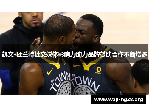 凯文·杜兰特社交媒体影响力助力品牌赞助合作不断增多 凯文·杜兰特社交媒体影响力助力品牌赞助合作不断增多