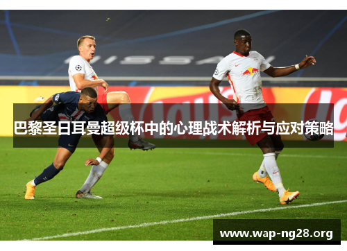 巴黎圣日耳曼超级杯中的心理战术解析与应对策略