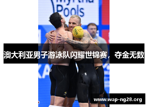 澳大利亚男子游泳队闪耀世锦赛,夺金无数 澳大利亚男子游泳队闪耀世锦赛,夺金无数