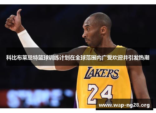 科比布莱恩特篮球训练计划在全球范围内广受欢迎并引发热潮 科比布莱恩特篮球训练计划在全球范围内广受欢迎并引发热潮