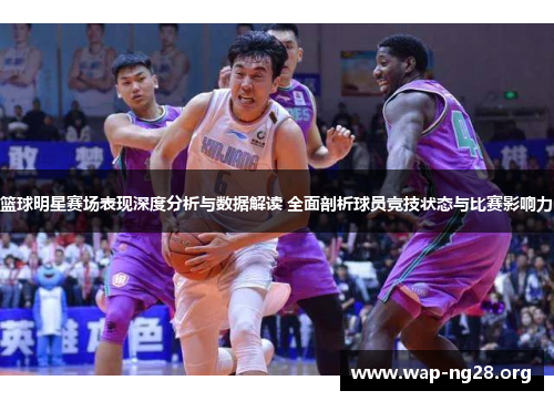 篮球明星赛场表现深度分析与数据解读 全面剖析球员竞技状态与比赛影响力 篮球明星赛场表现深度分析与数据解读 全面剖析球员竞技状态与比赛影响力