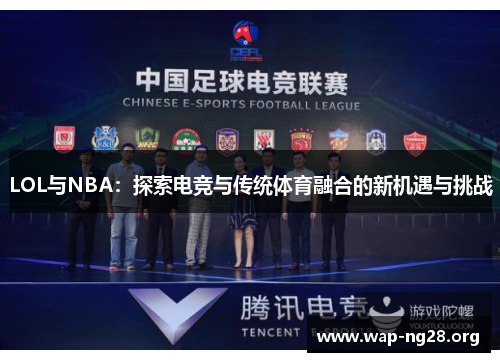 LOL与NBA:探索电竞与传统体育融合的新机遇与挑战 LOL与NBA:探索电竞与传统体育融合的新机遇与挑战
