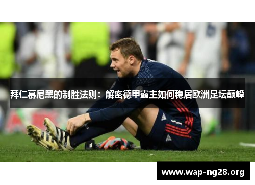 拜仁慕尼黑的制胜法则:解密德甲霸主如何稳居欧洲足坛巅峰 拜仁慕尼黑的制胜法则:解密德甲霸主如何稳居欧洲足坛巅峰