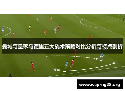 曼城与皇家马德里五大战术策略对比分析与特点剖析 曼城与皇家马德里五大战术策略对比分析与特点剖析