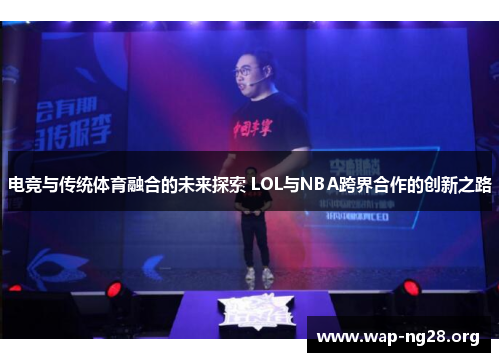 电竞与传统体育融合的未来探索 LOL与NBA跨界合作的创新之路 电竞与传统体育融合的未来探索 LOL与NBA跨界合作的创新之路