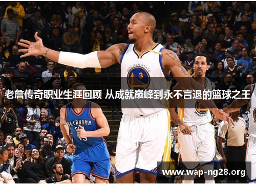 老詹传奇职业生涯回顾 从成就巅峰到永不言退的篮球之王 老詹传奇职业生涯回顾 从成就巅峰到永不言退的篮球之王