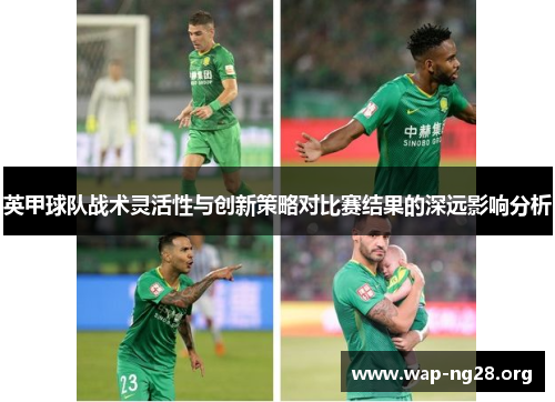 英甲球队战术灵活性与创新策略对比赛结果的深远影响分析 英甲球队战术灵活性与创新策略对比赛结果的深远影响分析