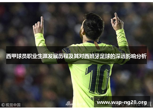 西甲球员职业生涯发展历程及其对西班牙足球的深远影响分析 西甲球员职业生涯发展历程及其对西班牙足球的深远影响分析