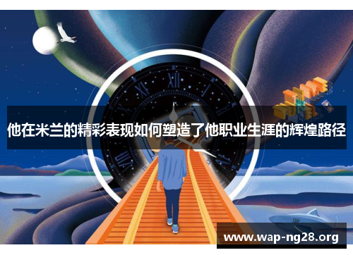 他在米兰的精彩表现如何塑造了他职业生涯的辉煌路径 他在米兰的精彩表现如何塑造了他职业生涯的辉煌路径
