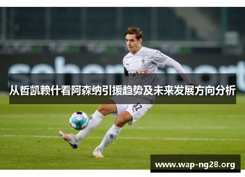 从哲凯赖什看阿森纳引援趋势及未来发展方向分析 从哲凯赖什看阿森纳引援趋势及未来发展方向分析