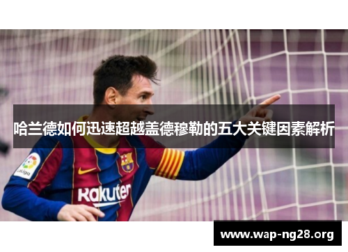 哈兰德如何迅速超越盖德穆勒的五大关键因素解析 哈兰德如何迅速超越盖德穆勒的五大关键因素解析