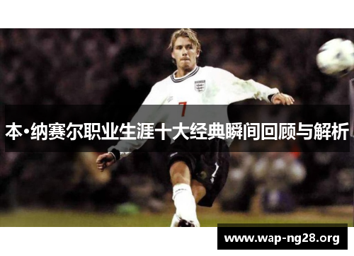 本·纳赛尔职业生涯十大经典瞬间回顾与解析