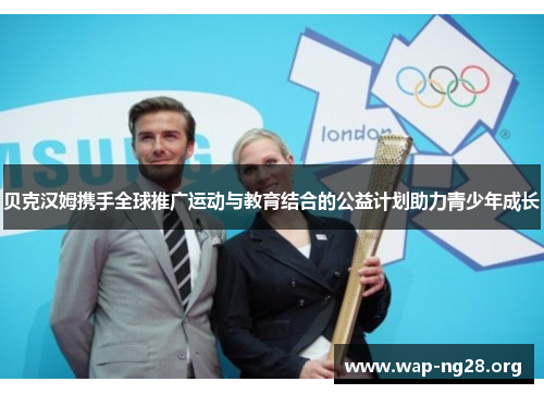 贝克汉姆携手全球推广运动与教育结合的公益计划助力青少年成长 贝克汉姆携手全球推广运动与教育结合的公益计划助力青少年成长