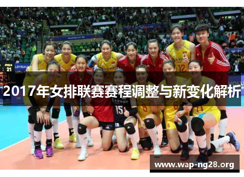 2017年女排联赛赛程调整与新变化解析 2017年女排联赛赛程调整与新变化解析