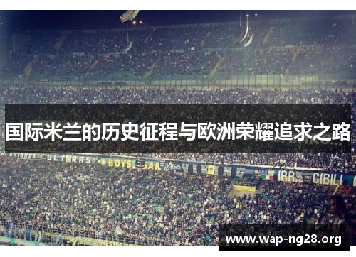 国际米兰的历史征程与欧洲荣耀追求之路 国际米兰的历史征程与欧洲荣耀追求之路