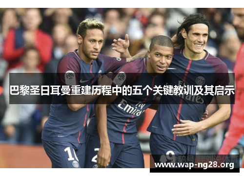 巴黎圣日耳曼重建历程中的五个关键教训及其启示 巴黎圣日耳曼重建历程中的五个关键教训及其启示