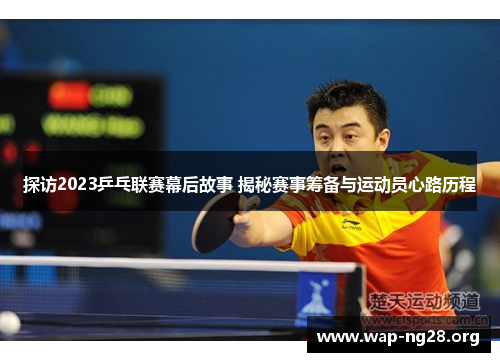 探访2023乒乓联赛幕后故事 揭秘赛事筹备与运动员心路历程 探访2023乒乓联赛幕后故事 揭秘赛事筹备与运动员心路历程