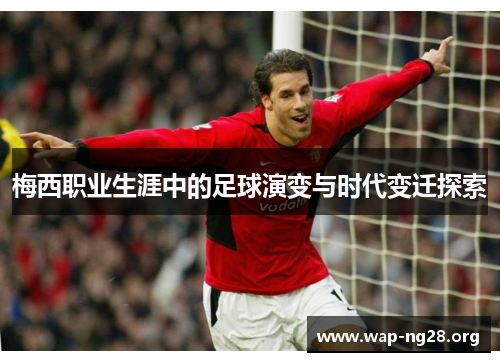 梅西职业生涯中的足球演变与时代变迁探索 梅西职业生涯中的足球演变与时代变迁探索