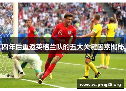 四年后重返英格兰队的五大关键因素揭秘 四年后重返英格兰队的五大关键因素揭秘