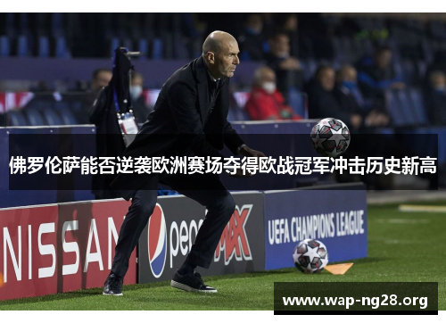 佛罗伦萨能否逆袭欧洲赛场夺得欧战冠军冲击历史新高 佛罗伦萨能否逆袭欧洲赛场夺得欧战冠军冲击历史新高