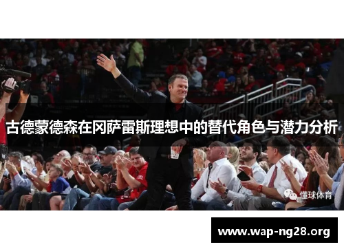 古德蒙德森在冈萨雷斯理想中的替代角色与潜力分析 古德蒙德森在冈萨雷斯理想中的替代角色与潜力分析