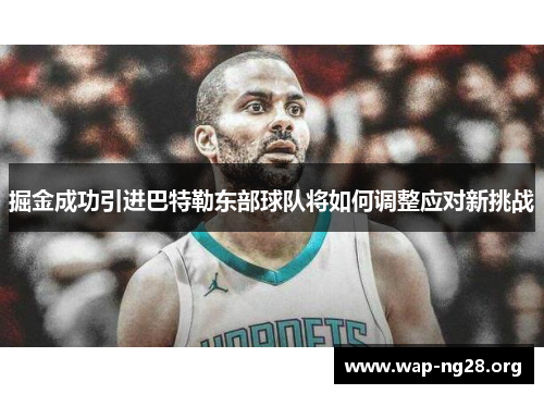 掘金成功引进巴特勒东部球队将如何调整应对新挑战 掘金成功引进巴特勒东部球队将如何调整应对新挑战