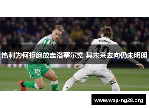热刺为何拒绝放走洛塞尔索 其未来去向仍未明朗 热刺为何拒绝放走洛塞尔索 其未来去向仍未明朗