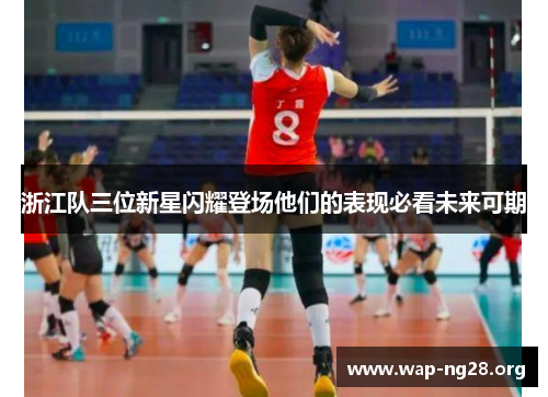 浙江队三位新星闪耀登场他们的表现必看未来可期