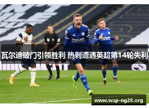 瓦尔迪破门引领胜利 热刺遭遇英超第14轮失利 瓦尔迪破门引领胜利 热刺遭遇英超第14轮失利