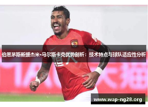 伯恩茅斯新援杰米·马尔斯卡克优势剖析:技术特点与球队适应性分析 伯恩茅斯新援杰米·马尔斯卡克优势剖析:技术特点与球队适应性分析