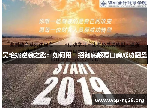 吴艳妮逆袭之路:如何用一招彻底颠覆口碑成功翻盘 吴艳妮逆袭之路:如何用一招彻底颠覆口碑成功翻盘