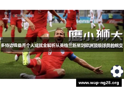 多特边锋桑乔个人成就全解析从英格兰新星到欧洲顶级球员的蜕变 多特边锋桑乔个人成就全解析从英格兰新星到欧洲顶级球员的蜕变