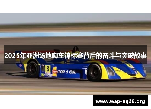 2025年亚洲场地脚车锦标赛背后的奋斗与突破故事 2025年亚洲场地脚车锦标赛背后的奋斗与突破故事
