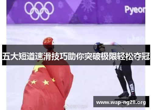 五大短道速滑技巧助你突破极限轻松夺冠 五大短道速滑技巧助你突破极限轻松夺冠