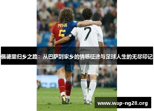 佩德里归乡之路:从巴萨到家乡的情感征途与足球人生的无尽印记 佩德里归乡之路:从巴萨到家乡的情感征途与足球人生的无尽印记