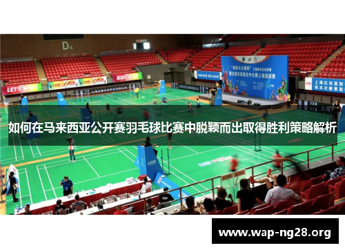 如何在马来西亚公开赛羽毛球比赛中脱颖而出取得胜利策略解析 如何在马来西亚公开赛羽毛球比赛中脱颖而出取得胜利策略解析