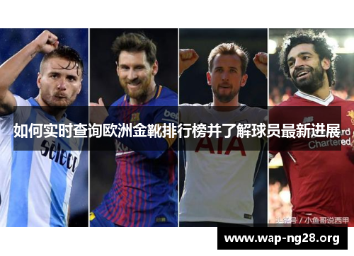 如何实时查询欧洲金靴排行榜并了解球员最新进展 如何实时查询欧洲金靴排行榜并了解球员最新进展