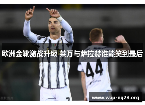 欧洲金靴激战升级 莱万与萨拉赫谁能笑到最后 欧洲金靴激战升级 莱万与萨拉赫谁能笑到最后