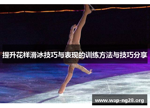 提升花样滑冰技巧与表现的训练方法与技巧分享 提升花样滑冰技巧与表现的训练方法与技巧分享