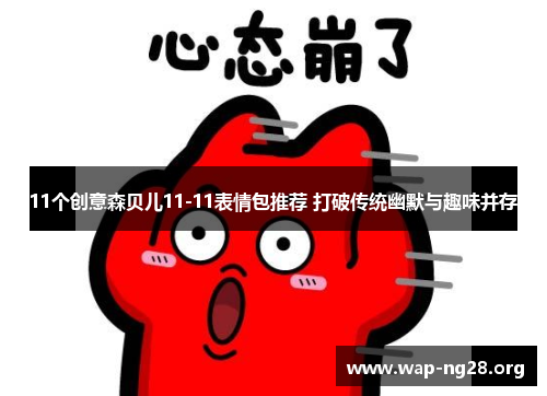 11个创意森贝儿11-11表情包推荐 打破传统幽默与趣味并存 11个创意森贝儿11-11表情包推荐 打破传统幽默与趣味并存