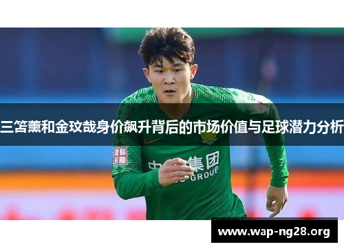 三笘薰和金玟哉身价飙升背后的市场价值与足球潜力分析 三笘薰和金玟哉身价飙升背后的市场价值与足球潜力分析