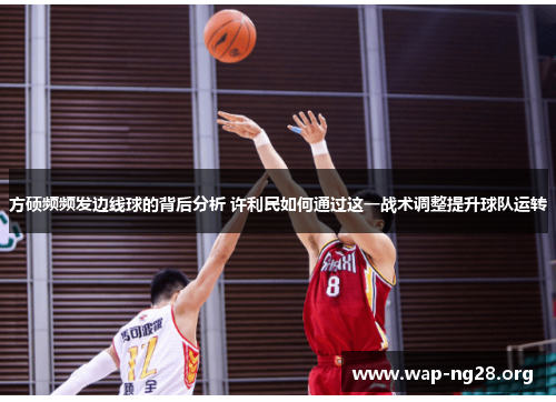 方硕频频发边线球的背后分析 许利民如何通过这一战术调整提升球队运转 方硕频频发边线球的背后分析 许利民如何通过这一战术调整提升球队运转
