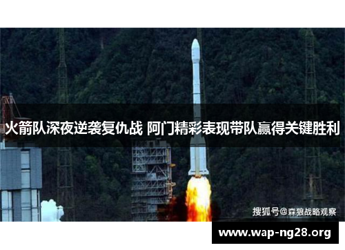 火箭队深夜逆袭复仇战 阿门精彩表现带队赢得关键胜利 火箭队深夜逆袭复仇战 阿门精彩表现带队赢得关键胜利