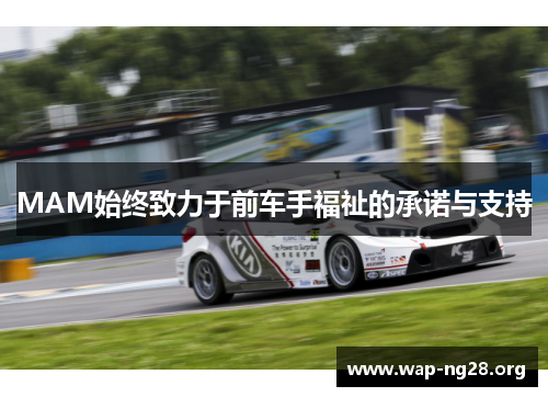 MAM始终致力于前车手福祉的承诺与支持 MAM始终致力于前车手福祉的承诺与支持